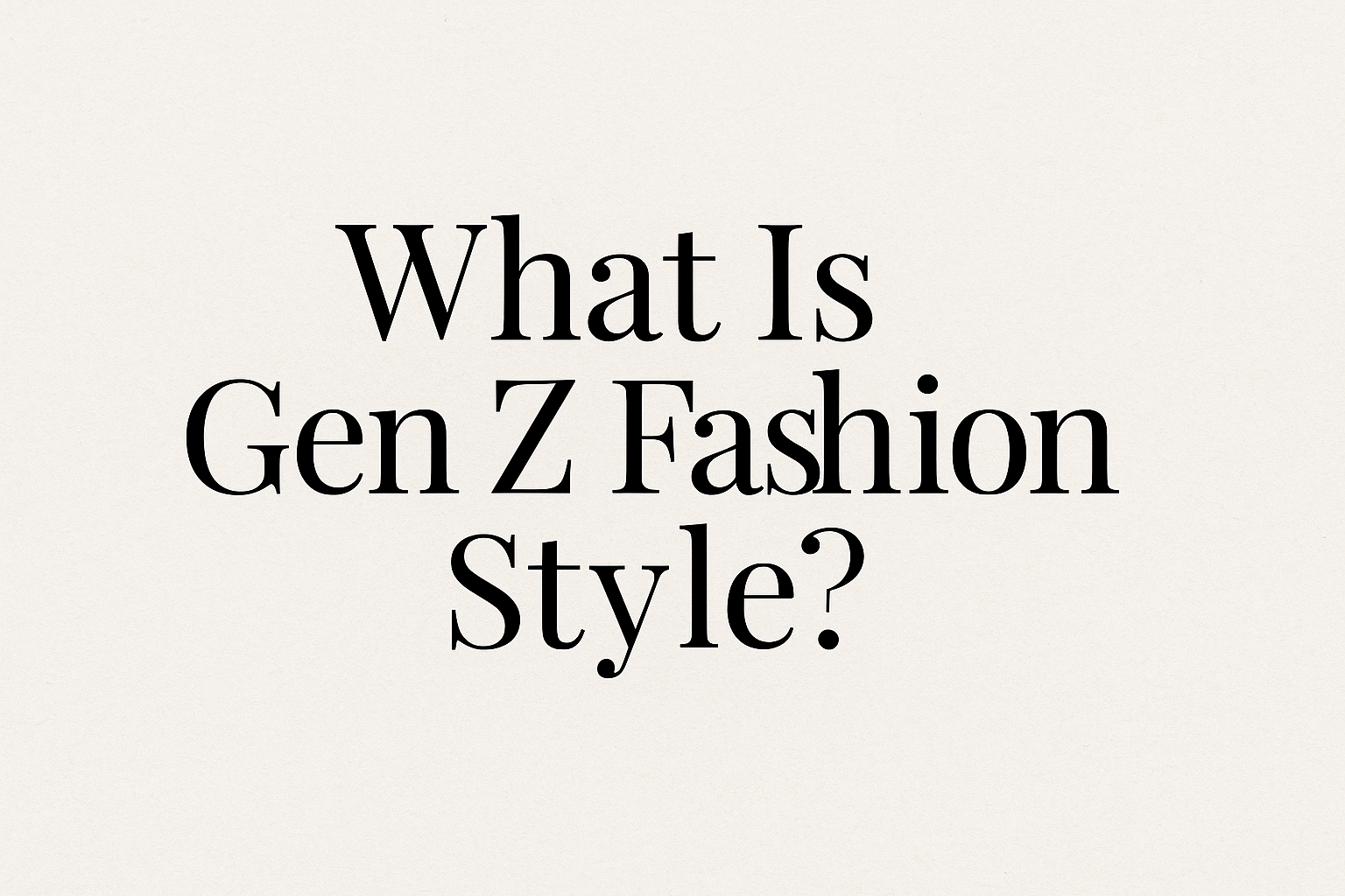 What Is Gen Z Fashion Style? A Complete Guide to the Generation Redefining Fashion