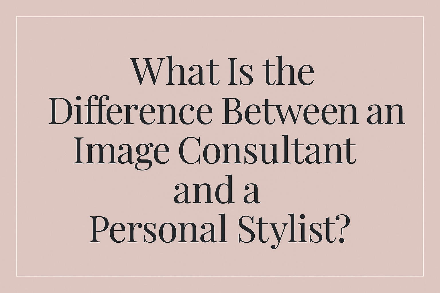 Image Consultant vs. Personal Stylist: What’s the Difference